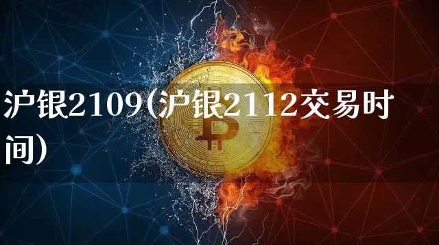 沪银2109(沪银2112交易时间)_https://www.qgjzrcxxzxpt.com_上期能源_第1张