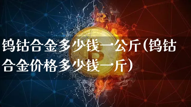 钨钴合金多少钱一公斤(钨钴合金价格多少钱一斤)_https://www.qgjzrcxxzxpt.com_中金所_第1张