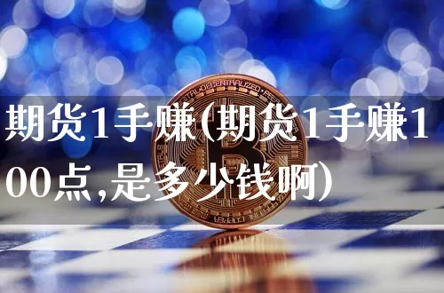 期货1手赚(期货1手赚100点,是多少钱啊)_https://www.qgjzrcxxzxpt.com_上期能源_第1张