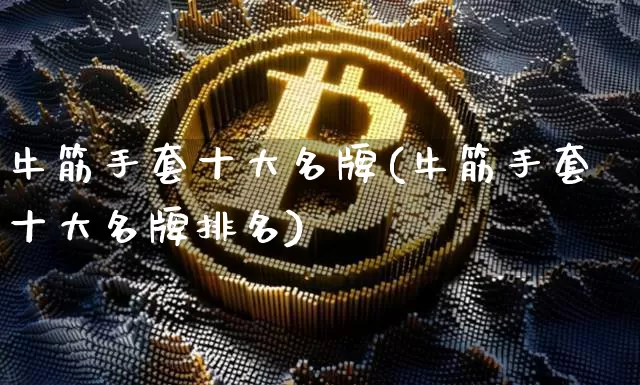 牛筋手套十大名牌(牛筋手套十大名牌排名)_https://www.qgjzrcxxzxpt.com_中金所_第1张