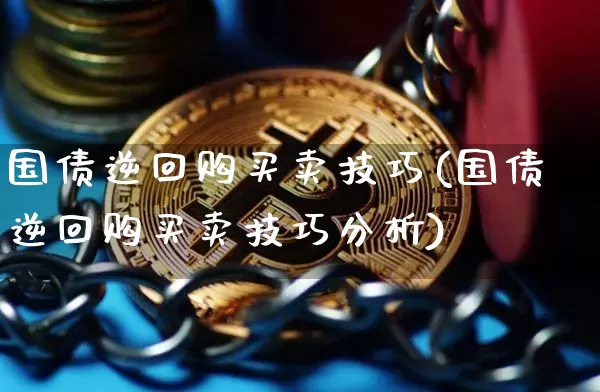 国债逆回购买卖技巧(国债逆回购买卖技巧分析)_https://www.qgjzrcxxzxpt.com_上期能源_第1张