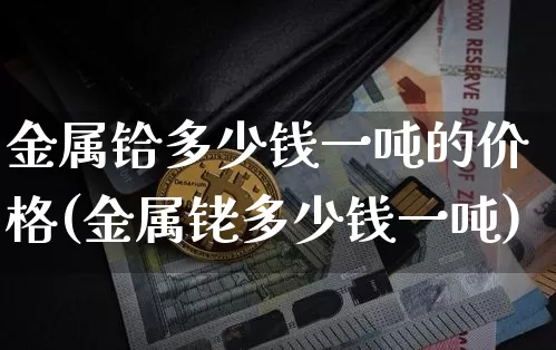 金属铪多少钱一吨的价格(金属铑多少钱一吨)_https://www.qgjzrcxxzxpt.com_上期所_第1张