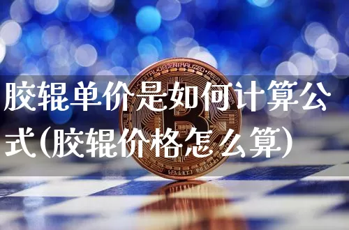 胶辊单价是如何计算公式(胶辊价格怎么算)_https://www.qgjzrcxxzxpt.com_广期所_第1张