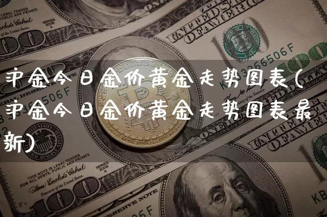 沪金今日金价黄金走势图表(沪金今日金价黄金走势图表最新)_https://www.qgjzrcxxzxpt.com_中金所_第1张