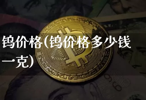 钨价格(钨价格多少钱一克)_https://www.qgjzrcxxzxpt.com_大商所_第1张