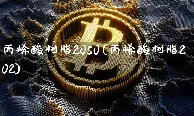 丙烯酸树脂2050(丙烯酸树脂202)_https://www.qgjzrcxxzxpt.com_上期能源_第1张