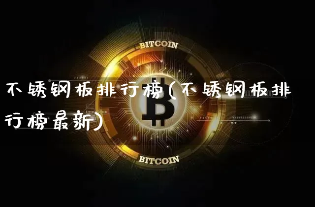 不锈钢板排行榜(不锈钢板排行榜最新)_https://www.qgjzrcxxzxpt.com_上期能源_第1张
