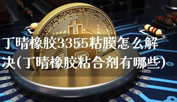 丁晴橡胶3355粘膜怎么解决(丁晴橡胶粘合剂有哪些)_https://www.qgjzrcxxzxpt.com_广期所_第1张