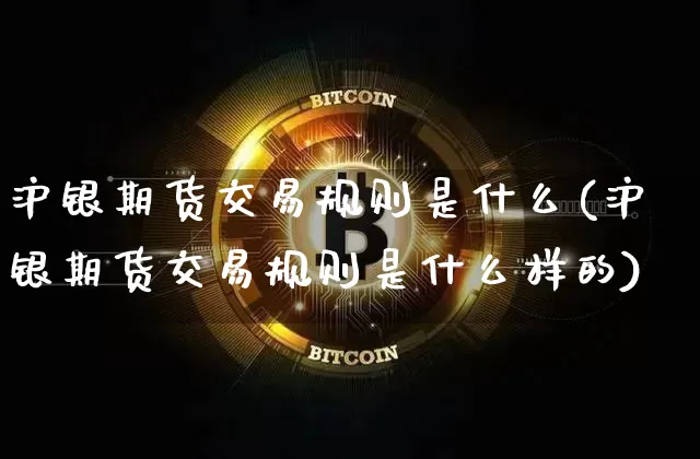 沪银期货交易规则是什么(沪银期货交易规则是什么样的)_https://www.qgjzrcxxzxpt.com_中金所_第1张