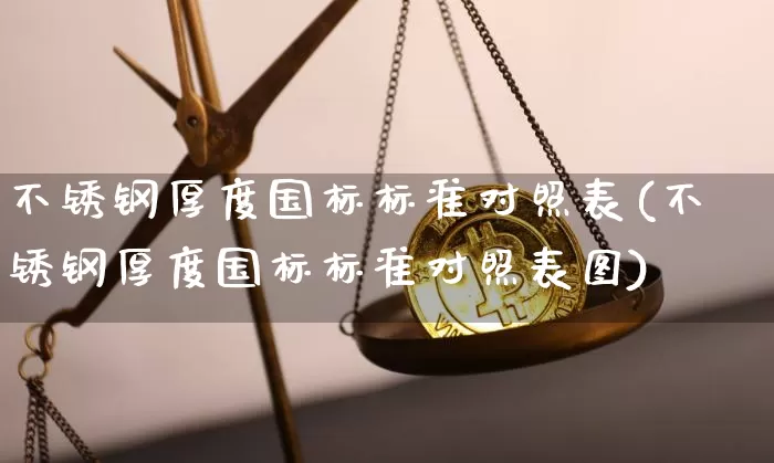 不锈钢厚度国标标准对照表(不锈钢厚度国标标准对照表图)_https://www.qgjzrcxxzxpt.com_郑商所_第1张