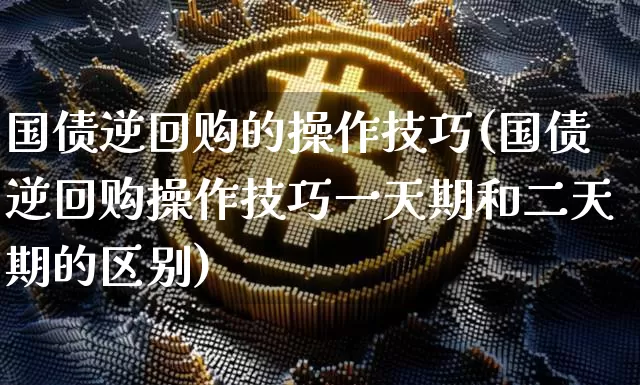 国债逆回购的操作技巧(国债逆回购操作技巧一天期和二天期的区别)_https://www.qgjzrcxxzxpt.com_中金所_第1张