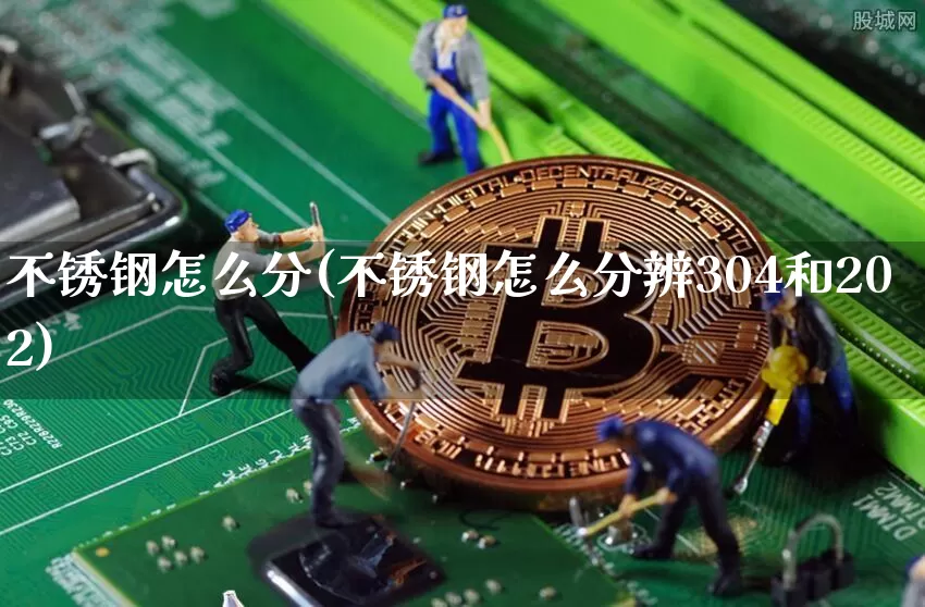 不锈钢怎么分(不锈钢怎么分辨304和202)_https://www.qgjzrcxxzxpt.com_广期所_第1张
