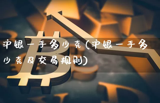 沪银一手多少克(沪银一手多少克及交易规则)_https://www.qgjzrcxxzxpt.com_上期能源_第1张