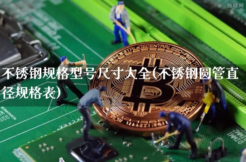 不锈钢规格型号尺寸大全(不锈钢圆管直径规格表)_https://www.qgjzrcxxzxpt.com_大商所_第1张