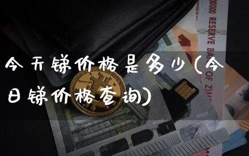 今天锑价格是多少(今日锑价格查询)_https://www.qgjzrcxxzxpt.com_广期所_第1张