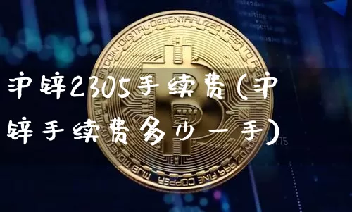 沪锌2305手续费(沪锌手续费多少一手)_https://www.qgjzrcxxzxpt.com_郑商所_第1张