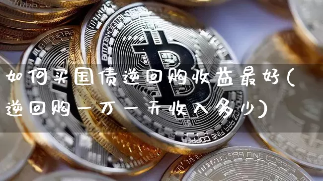如何买国债逆回购收益最好(逆回购一万一天收入多少)_https://www.qgjzrcxxzxpt.com_大商所_第1张