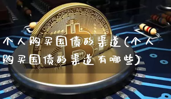 个人购买国债的渠道(个人购买国债的渠道有哪些)_https://www.qgjzrcxxzxpt.com_上期能源_第1张