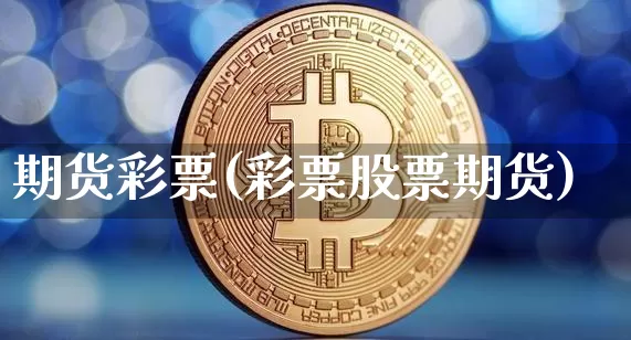 期货彩票(彩票股票期货)_https://www.qgjzrcxxzxpt.com_郑商所_第1张