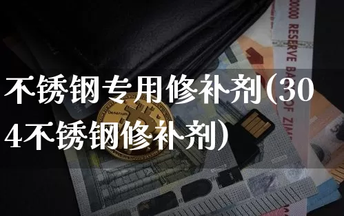 不锈钢专用修补剂(304不锈钢修补剂)_https://www.qgjzrcxxzxpt.com_大商所_第1张