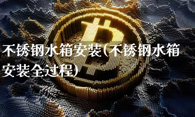 不锈钢水箱安装(不锈钢水箱安装全过程)_https://www.qgjzrcxxzxpt.com_上期能源_第1张