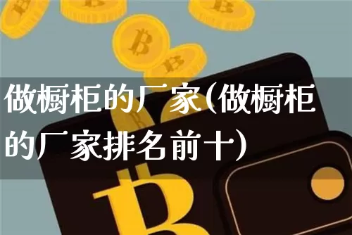 做橱柜的厂家(做橱柜的厂家排名前十)_https://www.qgjzrcxxzxpt.com_郑商所_第1张