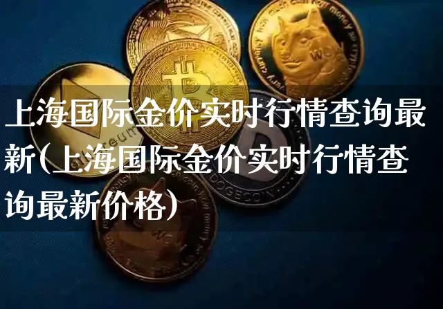 上海国际金价实时行情查询最新(上海国际金价实时行情查询最新价格)_https://www.qgjzrcxxzxpt.com_中金所_第1张