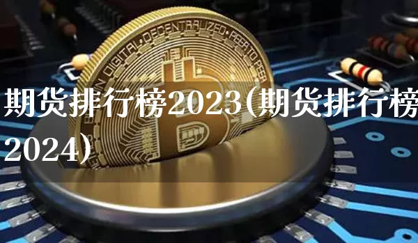 期货排行榜2023(期货排行榜2024)_https://www.qgjzrcxxzxpt.com_上期能源_第1张