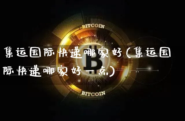 集运国际快递哪家好(集运国际快递哪家好一点)_https://www.qgjzrcxxzxpt.com_郑商所_第1张