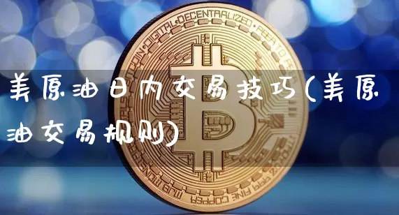 美原油日内交易技巧(美原油交易规则)_https://www.qgjzrcxxzxpt.com_广期所_第1张