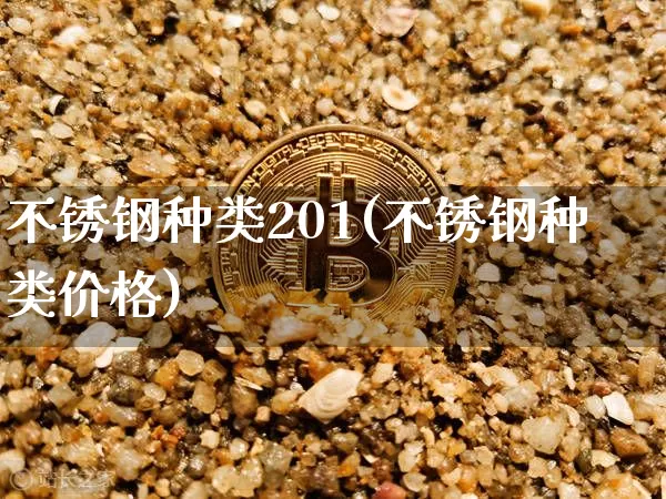 不锈钢种类201(不锈钢种类价格)_https://www.qgjzrcxxzxpt.com_中金所_第1张