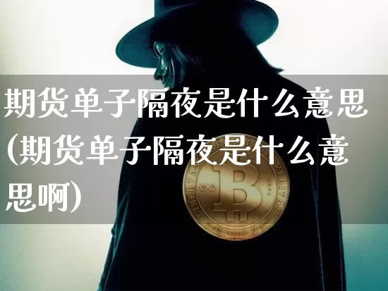 期货单子隔夜是什么意思(期货单子隔夜是什么意思啊)_https://www.qgjzrcxxzxpt.com_上期能源_第1张