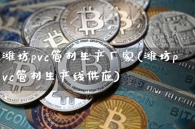 潍坊pvc管材生产厂家(潍坊pvc管材生产线供应)_https://www.qgjzrcxxzxpt.com_郑商所_第1张