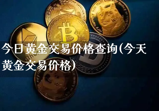 今日黄金交易价格查询(今天黄金交易价格)_https://www.qgjzrcxxzxpt.com_上期能源_第1张