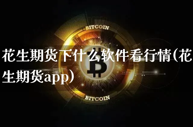 花生期货下什么软件看行情(花生期货app)_https://www.qgjzrcxxzxpt.com_郑商所_第1张