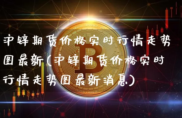 沪锌期货价格实时行情走势图最新(沪锌期货价格实时行情走势图最新消息)_https://www.qgjzrcxxzxpt.com_广期所_第1张