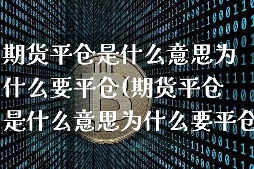 期货平仓是什么意思为什么要平仓(期货平仓是什么意思为什么要平仓呢)_https://www.qgjzrcxxzxpt.com_中金所_第1张