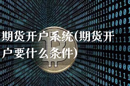 期货开户系统(期货开户要什么条件)_https://www.qgjzrcxxzxpt.com_大商所_第1张
