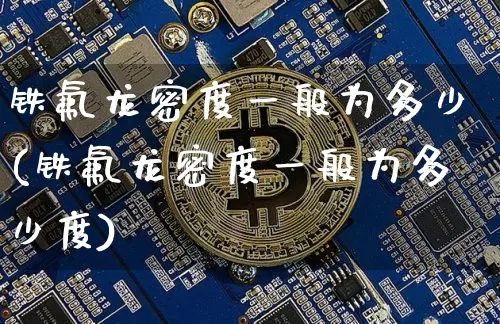 铁氟龙密度一般为多少(铁氟龙密度一般为多少度)_https://www.qgjzrcxxzxpt.com_广期所_第1张