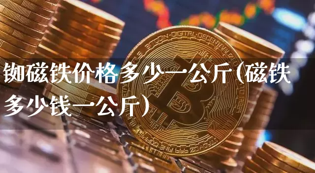 铷磁铁价格多少一公斤(磁铁多少钱一公斤)_https://www.qgjzrcxxzxpt.com_郑商所_第1张