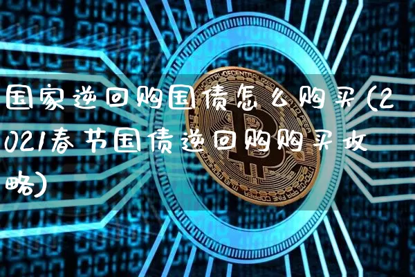 国家逆回购国债怎么购买(2021春节国债逆回购购买攻略)_https://www.qgjzrcxxzxpt.com_郑商所_第1张