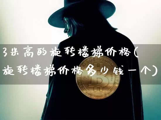3米高的旋转楼梯价格(旋转楼梯价格多少钱一个)_https://www.qgjzrcxxzxpt.com_中金所_第1张