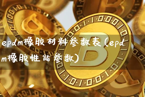 epdm橡胶材料参数表(epdm橡胶性能参数)_https://www.qgjzrcxxzxpt.com_上期所_第1张