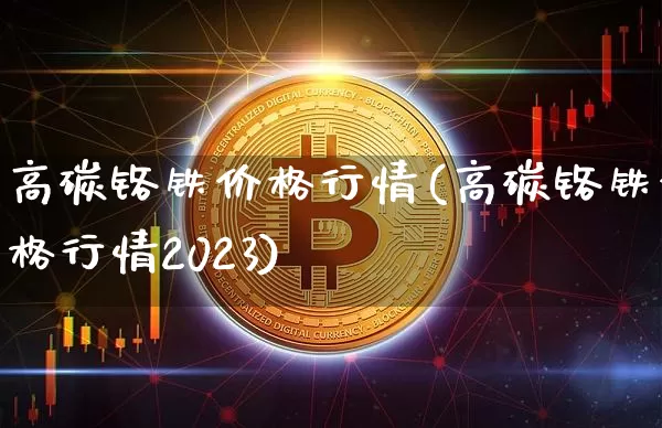高碳铬铁价格行情(高碳铬铁价格行情2023)_https://www.qgjzrcxxzxpt.com_大商所_第1张