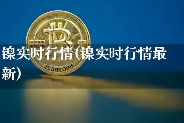 镍实时行情(镍实时行情最新)_https://www.qgjzrcxxzxpt.com_中金所_第1张