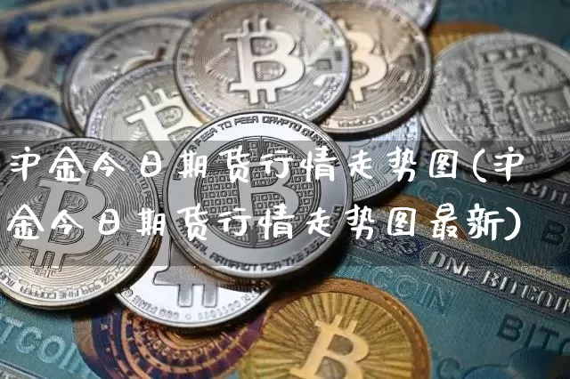 沪金今日期货行情走势图(沪金今日期货行情走势图最新)_https://www.qgjzrcxxzxpt.com_中金所_第1张