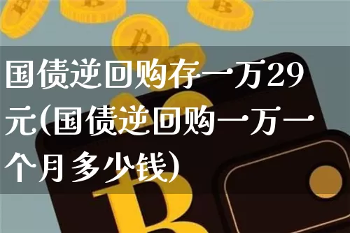 国债逆回购存一万29元(国债逆回购一万一个月多少钱)_https://www.qgjzrcxxzxpt.com_郑商所_第1张