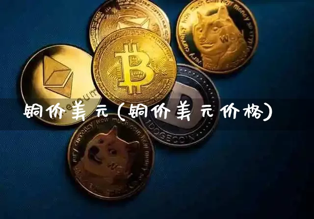 铜价美元(铜价美元价格)_https://www.qgjzrcxxzxpt.com_中金所_第1张