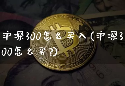 沪深300怎么买入(沪深300怎么买?)_https://www.qgjzrcxxzxpt.com_上期所_第1张