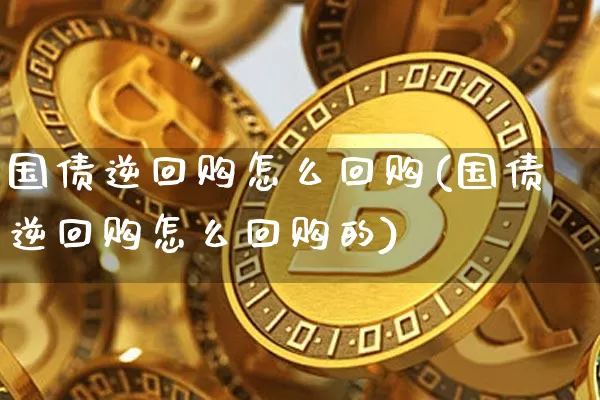 国债逆回购怎么回购(国债逆回购怎么回购的)_https://www.qgjzrcxxzxpt.com_郑商所_第1张